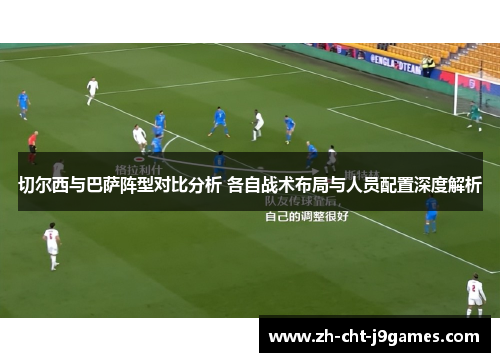 切尔西与巴萨阵型对比分析 各自战术布局与人员配置深度解析 切尔西与巴萨阵型对比分析 各自战术布局与人员配置深度解析