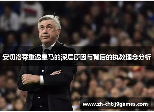安切洛蒂重返皇马的深层原因与背后的执教理念分析 安切洛蒂重返皇马的深层原因与背后的执教理念分析