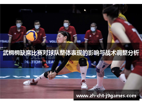 武桐桐缺席比赛对球队整体表现的影响与战术调整分析 武桐桐缺席比赛对球队整体表现的影响与战术调整分析