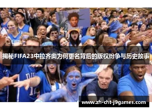 揭秘FIFA23中拉齐奥为何更名背后的版权纷争与历史故事