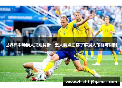 世界杯中场换人规则解析：五大要点助你了解换人策略与限制