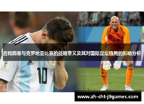 吉姆西蒂与克罗地亚比赛的战略意义及其对国际足坛格局的影响分析 吉姆西蒂与克罗地亚比赛的战略意义及其对国际足坛格局的影响分析
