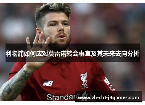 利物浦如何应对莫雷诺转会事宜及其未来去向分析 利物浦如何应对莫雷诺转会事宜及其未来去向分析