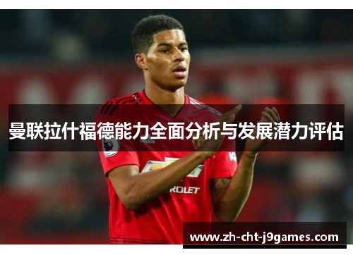 曼联拉什福德能力全面分析与发展潜力评估