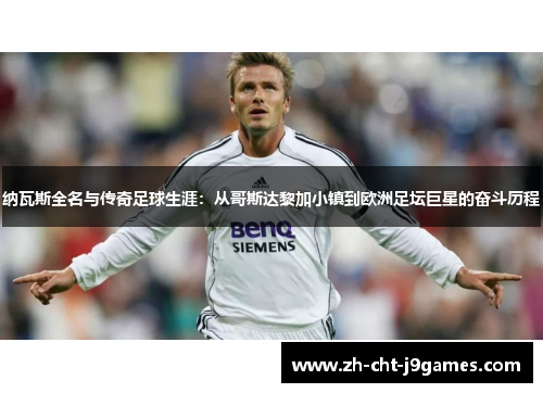 纳瓦斯全名与传奇足球生涯：从哥斯达黎加小镇到欧洲足坛巨星的奋斗历程