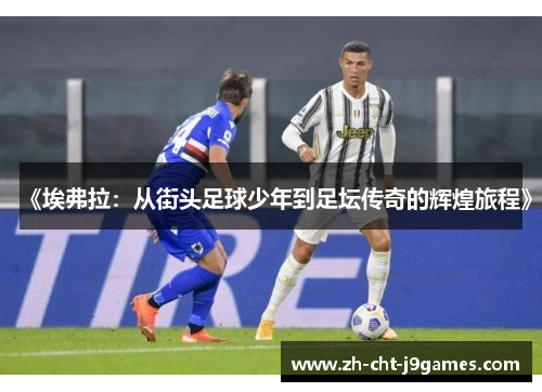《埃弗拉:从街头足球少年到足坛传奇的辉煌旅程》 《埃弗拉:从街头足球少年到足坛传奇的辉煌旅程》