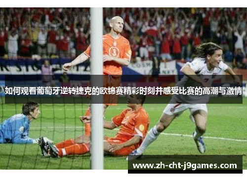 如何观看葡萄牙逆转捷克的欧锦赛精彩时刻并感受比赛的高潮与激情 如何观看葡萄牙逆转捷克的欧锦赛精彩时刻并感受比赛的高潮与激情