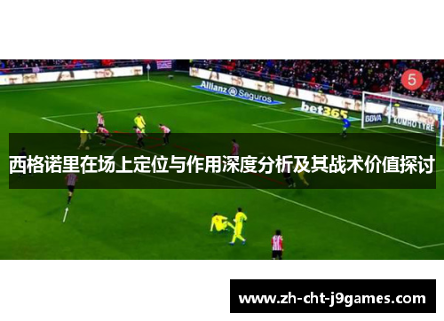 西格诺里在场上定位与作用深度分析及其战术价值探讨