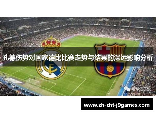 孔德伤势对国家德比比赛走势与结果的深远影响分析 孔德伤势对国家德比比赛走势与结果的深远影响分析