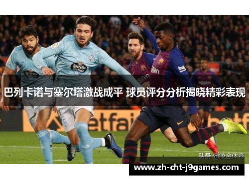 巴列卡诺与塞尔塔激战成平 球员评分分析揭晓精彩表现