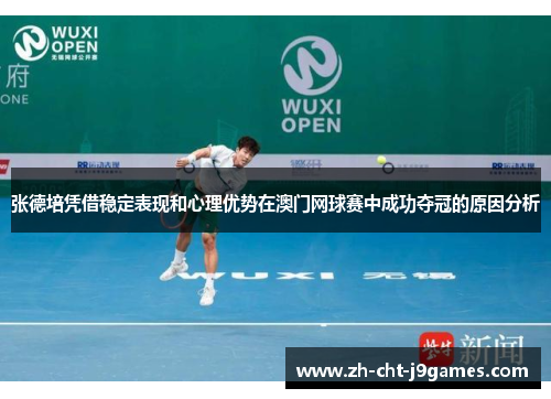 张德培凭借稳定表现和心理优势在澳门网球赛中成功夺冠的原因分析