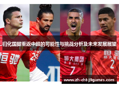 归化国脚重返中超的可能性与挑战分析及未来发展展望