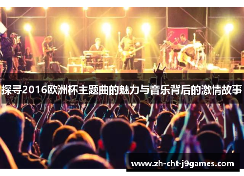 探寻2016欧洲杯主题曲的魅力与音乐背后的激情故事