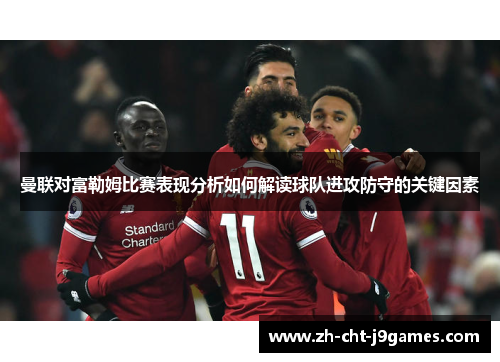曼联对富勒姆比赛表现分析如何解读球队进攻防守的关键因素