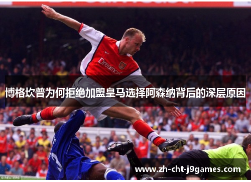博格坎普为何拒绝加盟皇马选择阿森纳背后的深层原因 博格坎普为何拒绝加盟皇马选择阿森纳背后的深层原因