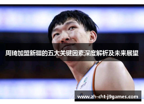 周琦加盟新疆的五大关键因素深度解析及未来展望