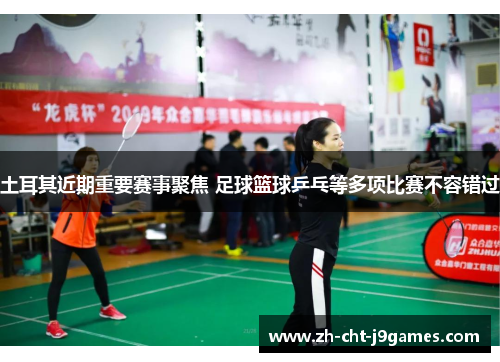 土耳其近期重要赛事聚焦 足球篮球乒乓等多项比赛不容错过 土耳其近期重要赛事聚焦 足球篮球乒乓等多项比赛不容错过