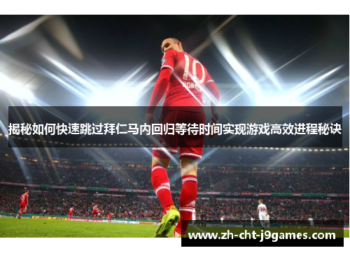 揭秘如何快速跳过拜仁马内回归等待时间实现游戏高效进程秘诀