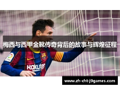 梅西与西甲金靴传奇背后的故事与辉煌征程