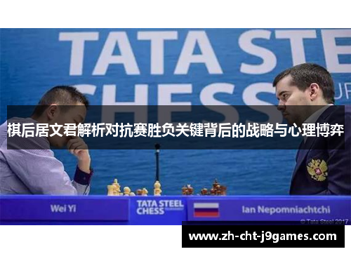 棋后居文君解析对抗赛胜负关键背后的战略与心理博弈 棋后居文君解析对抗赛胜负关键背后的战略与心理博弈
