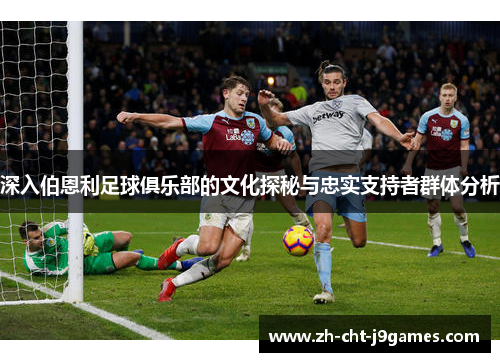 深入伯恩利足球俱乐部的文化探秘与忠实支持者群体分析 深入伯恩利足球俱乐部的文化探秘与忠实支持者群体分析