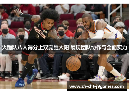 火箭队八人得分上双完胜太阳 展现团队协作与全面实力