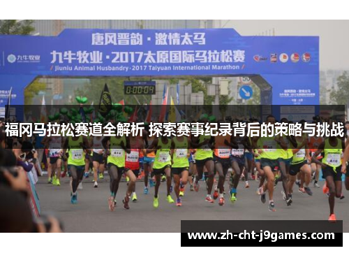 福冈马拉松赛道全解析 探索赛事纪录背后的策略与挑战 福冈马拉松赛道全解析 探索赛事纪录背后的策略与挑战