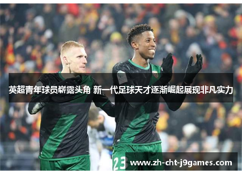 英超青年球员崭露头角 新一代足球天才逐渐崛起展现非凡实力