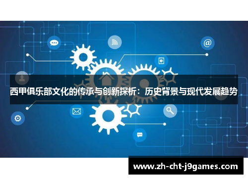 西甲俱乐部文化的传承与创新探析：历史背景与现代发展趋势