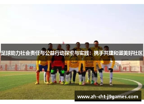 足球助力社会责任与公益行动探索与实践:携手共建和谐美好社区 足球助力社会责任与公益行动探索与实践:携手共建和谐美好社区
