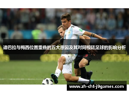 迪巴拉与梅西位置重叠的五大原因及其对阿根廷足球的影响分析 迪巴拉与梅西位置重叠的五大原因及其对阿根廷足球的影响分析