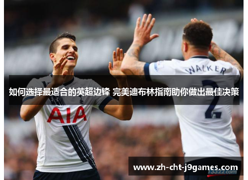 如何选择最适合的英超边锋 完美迪布林指南助你做出最佳决策 如何选择最适合的英超边锋 完美迪布林指南助你做出最佳决策
