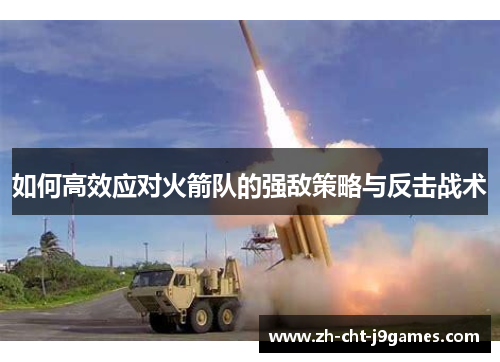 如何高效应对火箭队的强敌策略与反击战术 如何高效应对火箭队的强敌策略与反击战术