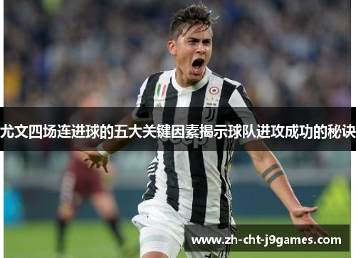 尤文四场连进球的五大关键因素揭示球队进攻成功的秘诀