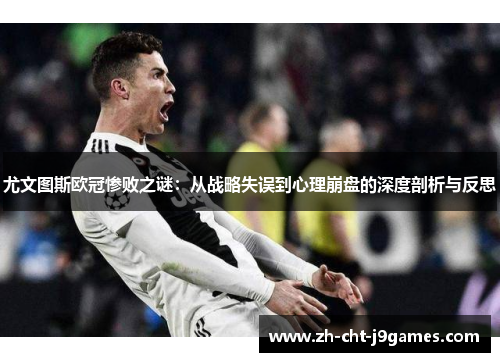 尤文图斯欧冠惨败之谜：从战略失误到心理崩盘的深度剖析与反思