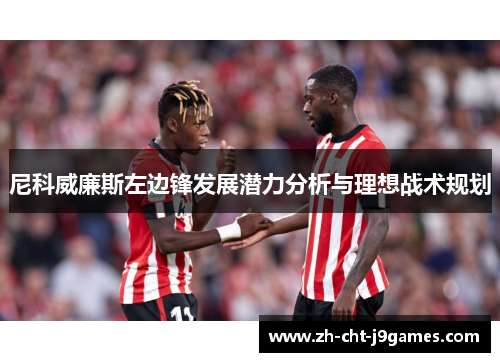 尼科威廉斯左边锋发展潜力分析与理想战术规划 尼科威廉斯左边锋发展潜力分析与理想战术规划