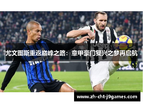 尤文图斯重返巅峰之路：意甲豪门复兴之梦再启航
