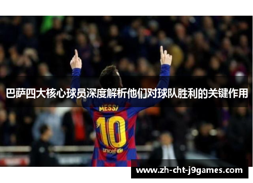 巴萨四大核心球员深度解析他们对球队胜利的关键作用 巴萨四大核心球员深度解析他们对球队胜利的关键作用