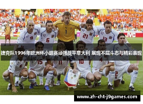 捷克队1996年欧洲杯小组赛顽强战平意大利 展现不屈斗志与精彩表现 捷克队1996年欧洲杯小组赛顽强战平意大利 展现不屈斗志与精彩表现
