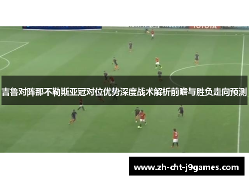 吉鲁对阵那不勒斯亚冠对位优势深度战术解析前瞻与胜负走向预测