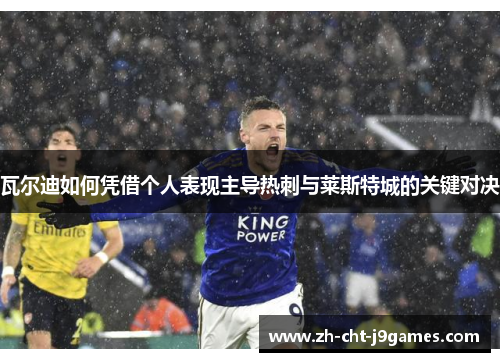 瓦尔迪如何凭借个人表现主导热刺与莱斯特城的关键对决