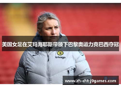 美国女足在艾玛海耶斯带领下巴黎奥运力克巴西夺冠 美国女足在艾玛海耶斯带领下巴黎奥运力克巴西夺冠