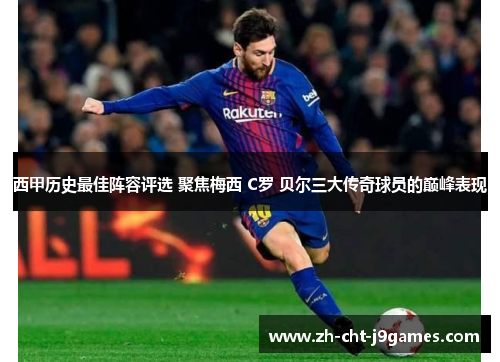 西甲历史最佳阵容评选 聚焦梅西 C罗 贝尔三大传奇球员的巅峰表现 西甲历史最佳阵容评选 聚焦梅西 C罗 贝尔三大传奇球员的巅峰表现