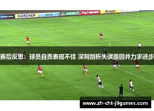 赛后反思：球员自责表现不佳 深刻剖析失误原因并力求进步