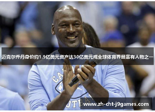 迈克尔乔丹身价约1.9亿美元资产达30亿美元成全球体育界最富有人物之一 迈克尔乔丹身价约1.9亿美元资产达30亿美元成全球体育界最富有人物之一