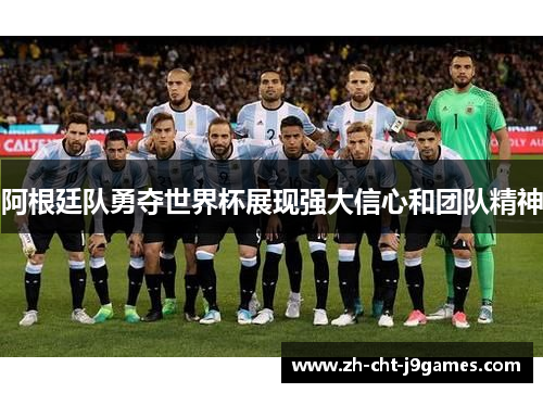 阿根廷队勇夺世界杯展现强大信心和团队精神