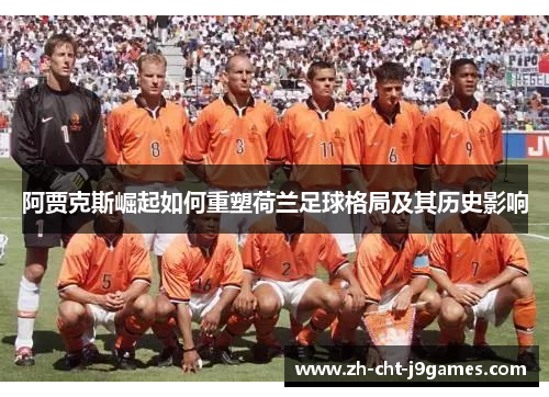 阿贾克斯崛起如何重塑荷兰足球格局及其历史影响