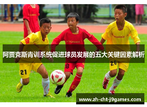 阿贾克斯青训系统促进球员发展的五大关键因素解析