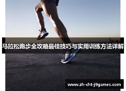 马拉松跑步全攻略最佳技巧与实用训练方法详解 马拉松跑步全攻略最佳技巧与实用训练方法详解