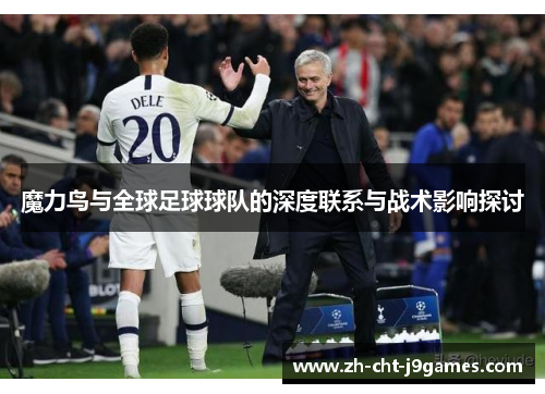 魔力鸟与全球足球球队的深度联系与战术影响探讨 魔力鸟与全球足球球队的深度联系与战术影响探讨